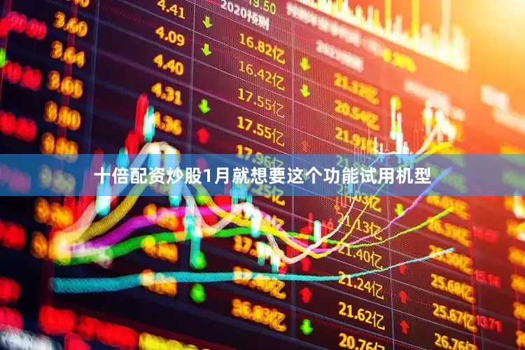 十倍配资炒股1月就想要这个功能试用机型