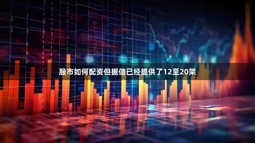 股市如何配资但据信已经提供了12至20架