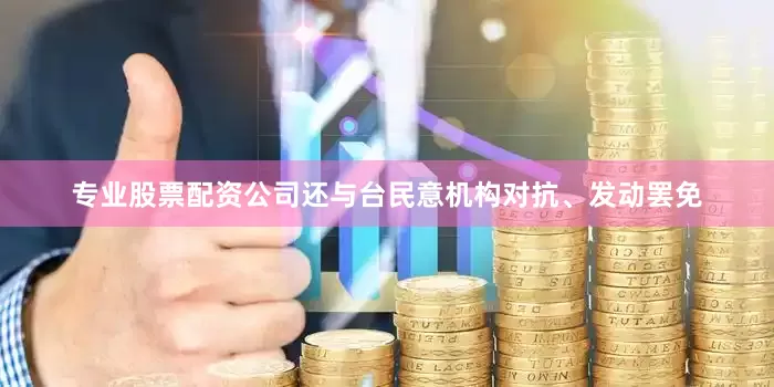 专业股票配资公司还与台民意机构对抗、发动罢免