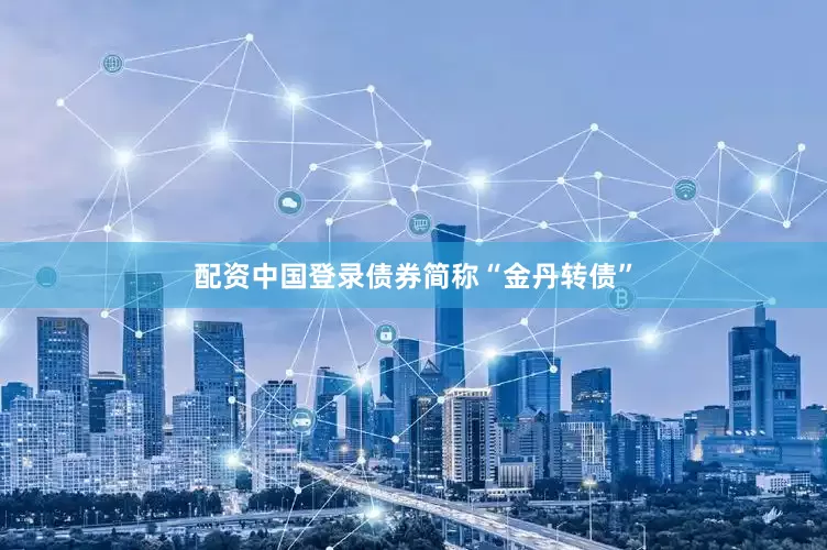 配资中国登录债券简称“金丹转债”