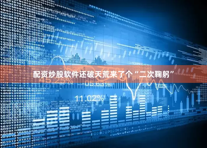 配资炒股软件还破天荒来了个“二次鞠躬”