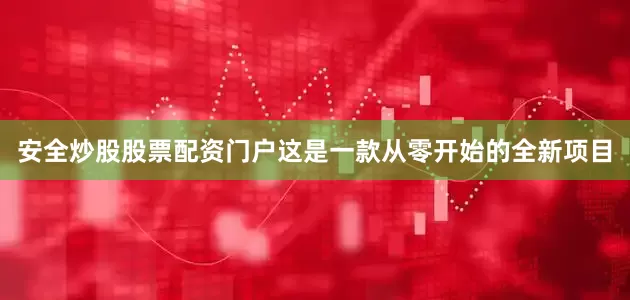 安全炒股股票配资门户这是一款从零开始的全新项目