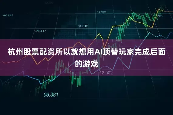 杭州股票配资所以就想用AI顶替玩家完成后面的游戏