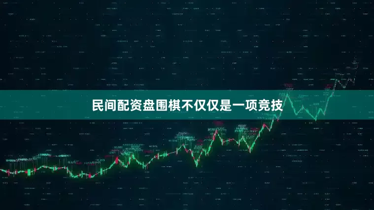 民间配资盘围棋不仅仅是一项竞技