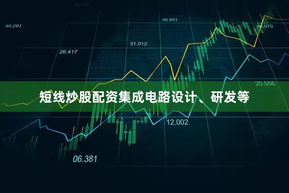 短线炒股配资集成电路设计、研发等