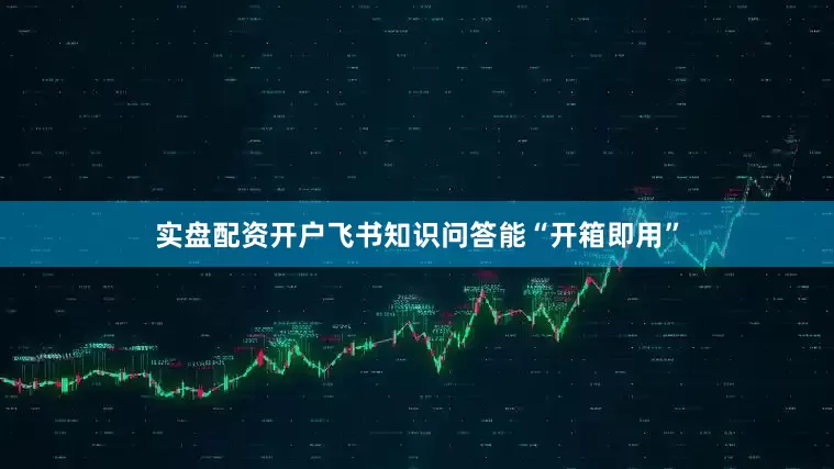 实盘配资开户飞书知识问答能“开箱即用”