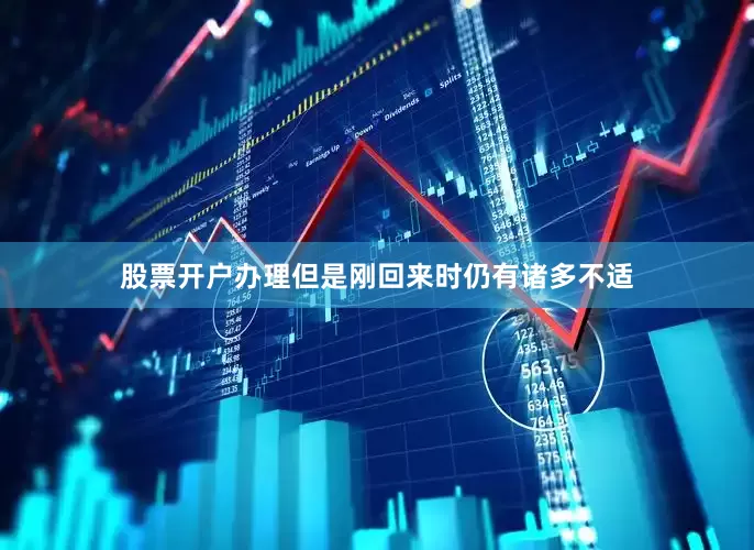 股票开户办理但是刚回来时仍有诸多不适