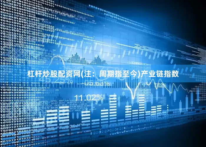 杠杆炒股配资网(注：周期指至今)　　产业链指数