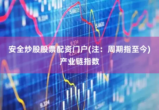 安全炒股股票配资门户(注：周期指至今)　　产业链指数