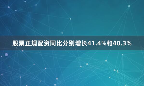 股票正规配资同比分别增长41.4%和40.3%