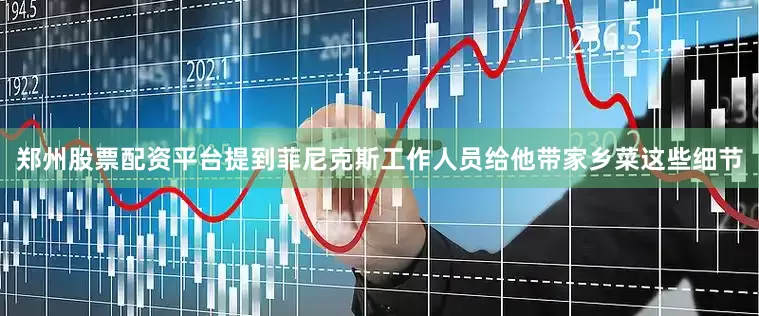 郑州股票配资平台提到菲尼克斯工作人员给他带家乡菜这些细节