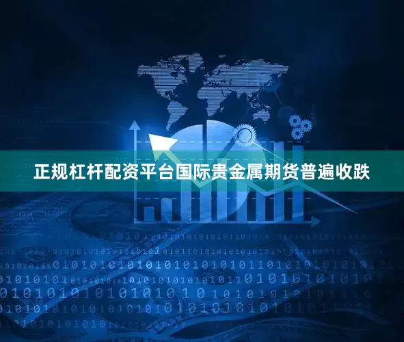 正规杠杆配资平台国际贵金属期货普遍收跌