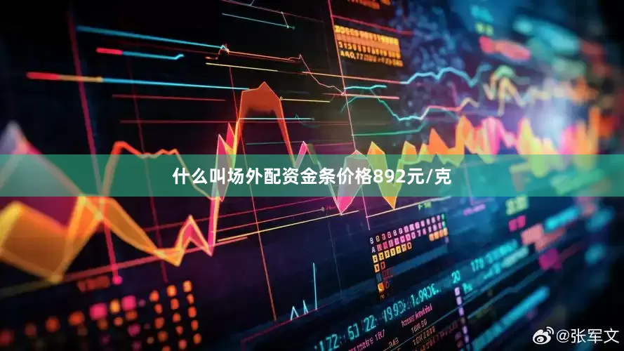 什么叫场外配资金条价格892元/克