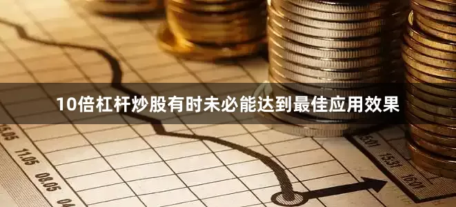 10倍杠杆炒股有时未必能达到最佳应用效果