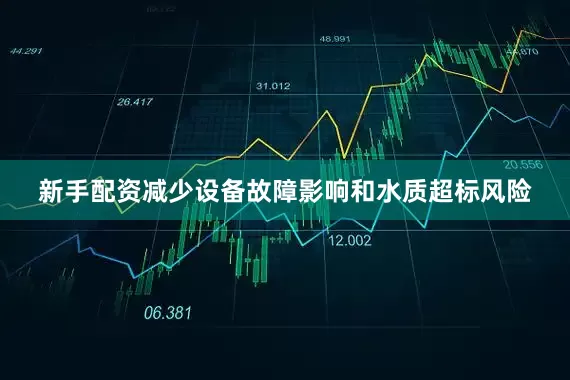 新手配资减少设备故障影响和水质超标风险