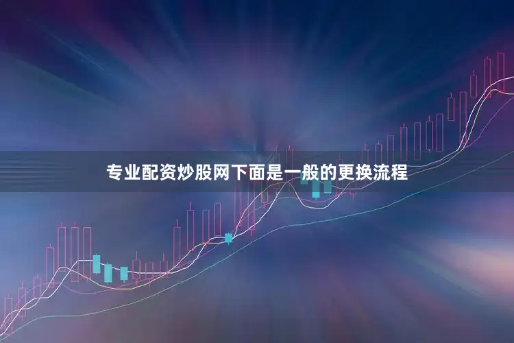 专业配资炒股网下面是一般的更换流程