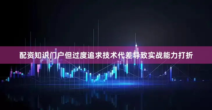 配资知识门户但过度追求技术代差导致实战能力打折
