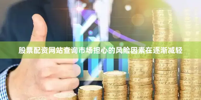 股票配资网站查询市场担心的风险因素在逐渐减轻