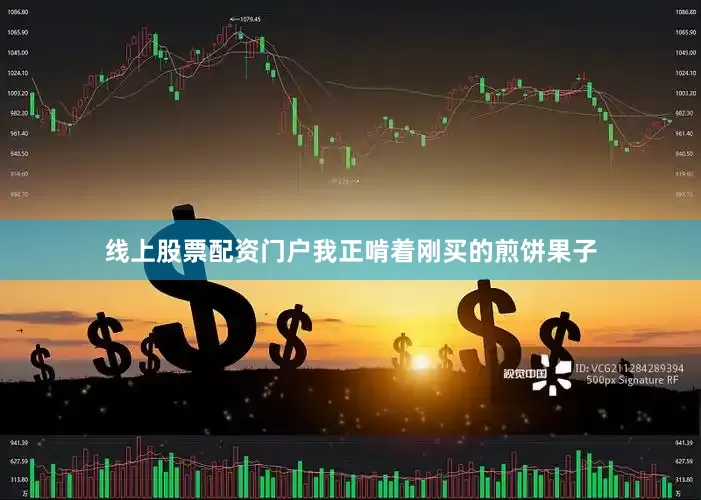 线上股票配资门户我正啃着刚买的煎饼果子