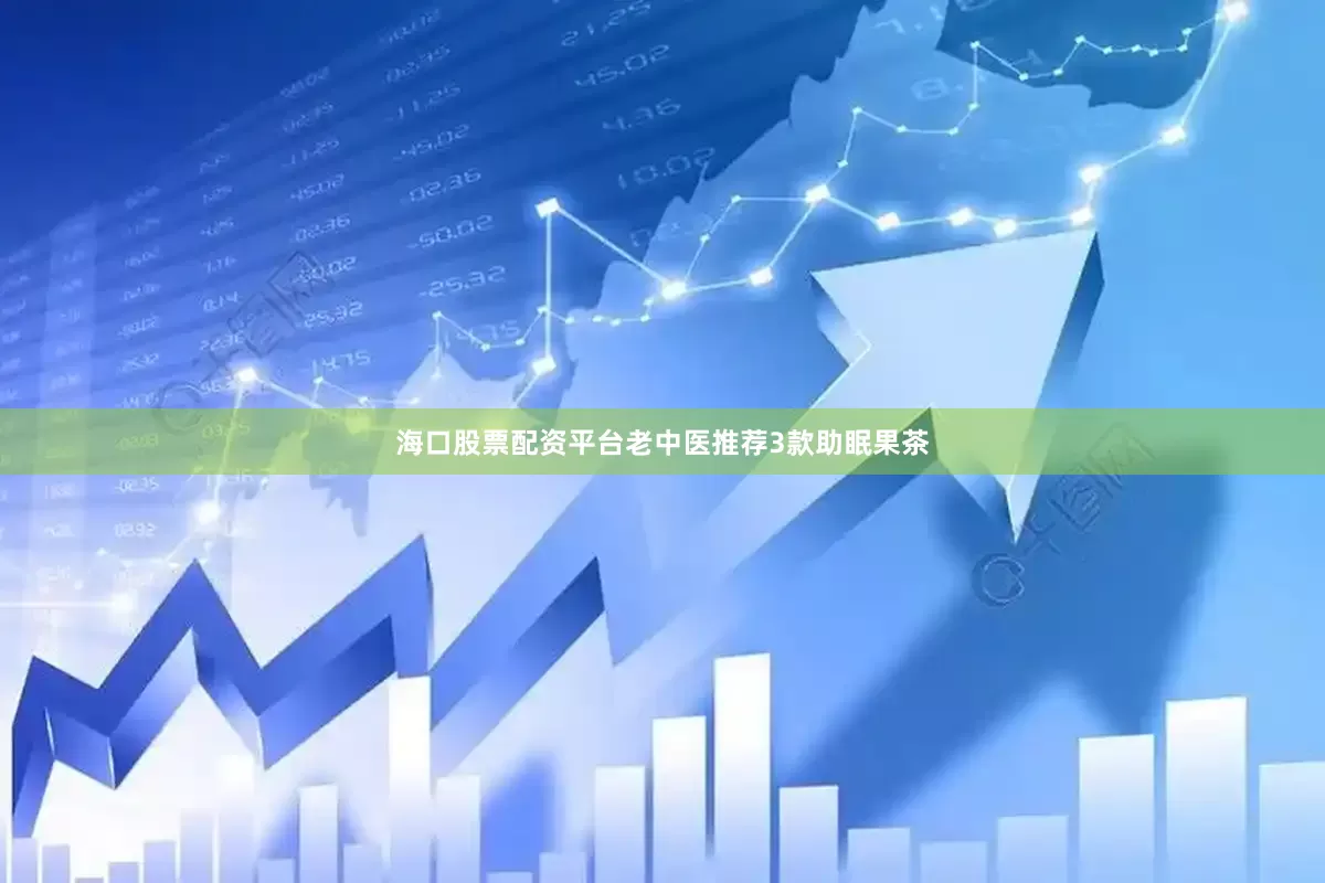 海口股票配资平台老中医推荐3款助眠果茶