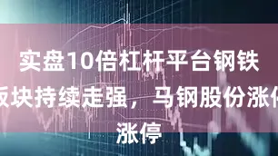 实盘10倍杠杆平台钢铁板块持续走强，马钢股份涨停