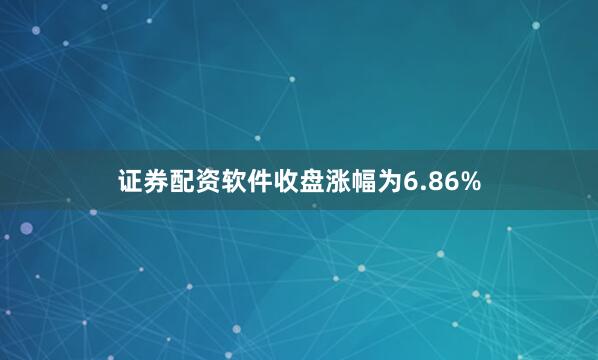 证券配资软件收盘涨幅为6.86%