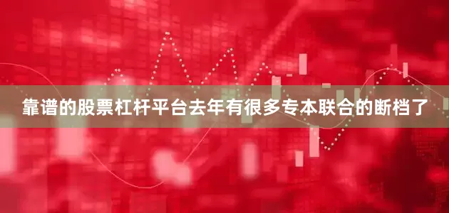 靠谱的股票杠杆平台去年有很多专本联合的断档了