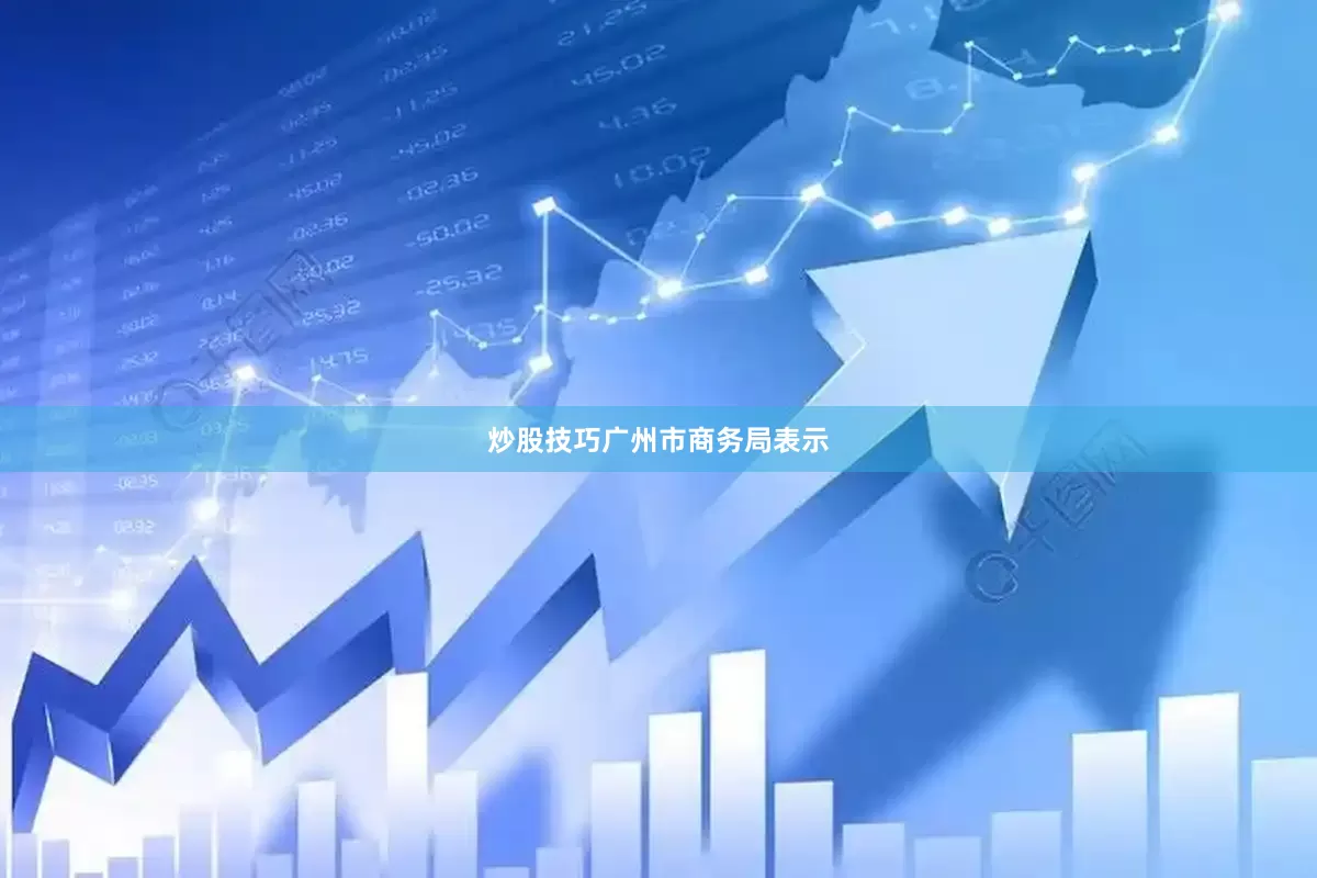 炒股技巧　　广州市商务局表示