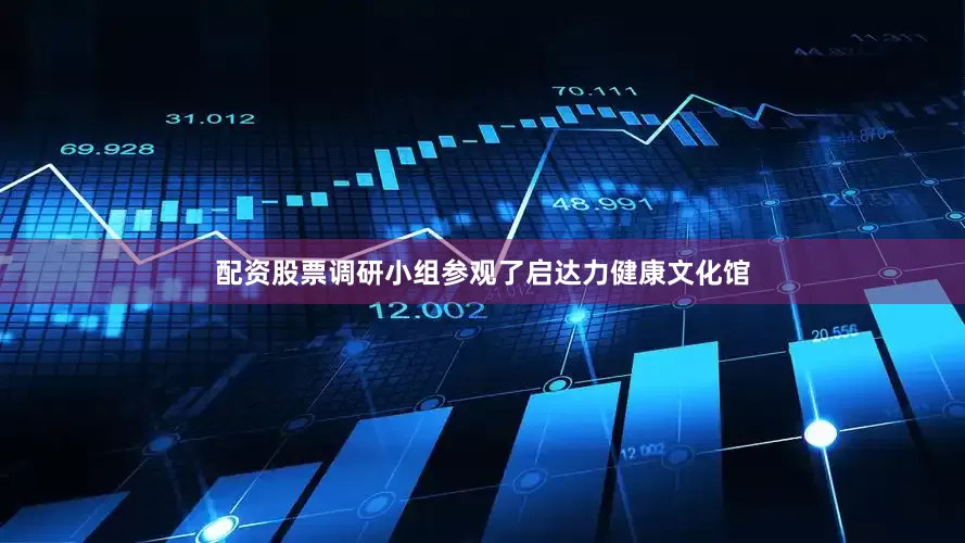 配资股票　　调研小组参观了启达力健康文化馆