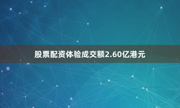 股票配资体验成交额2.60亿港元