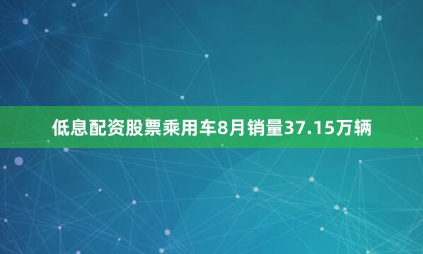 低息配资股票乘用车8月销量37.15万辆