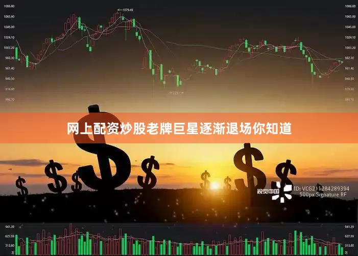 网上配资炒股老牌巨星逐渐退场你知道