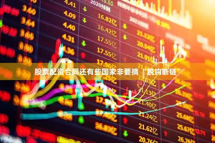 股票配资合同还有些国家非要搞 “脱钩断链”