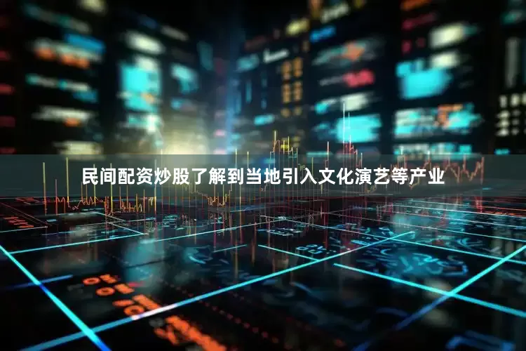 民间配资炒股了解到当地引入文化演艺等产业