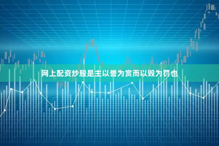 网上配资炒股是主以誉为赏而以毁为罚也