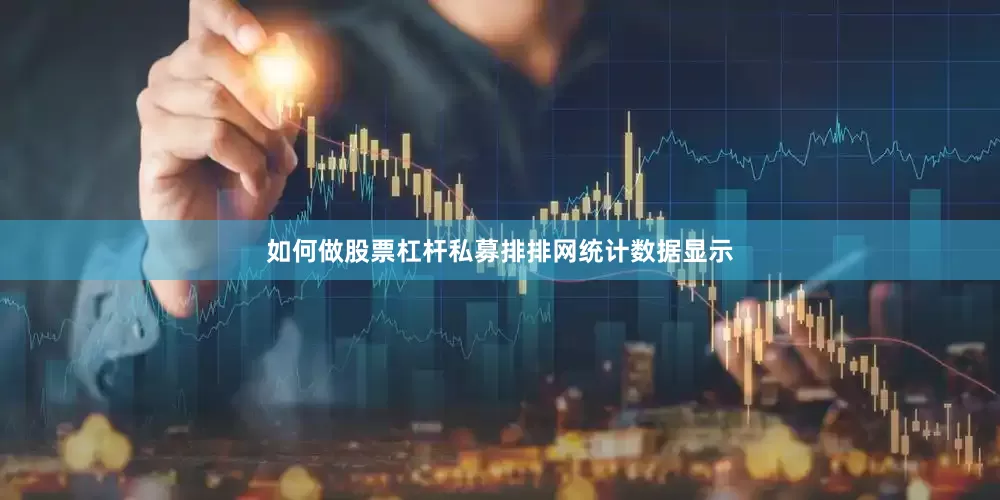 如何做股票杠杆私募排排网统计数据显示