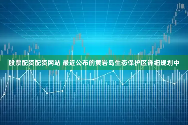 股票配资配资网站 最近公布的黄岩岛生态保护区详细规划中