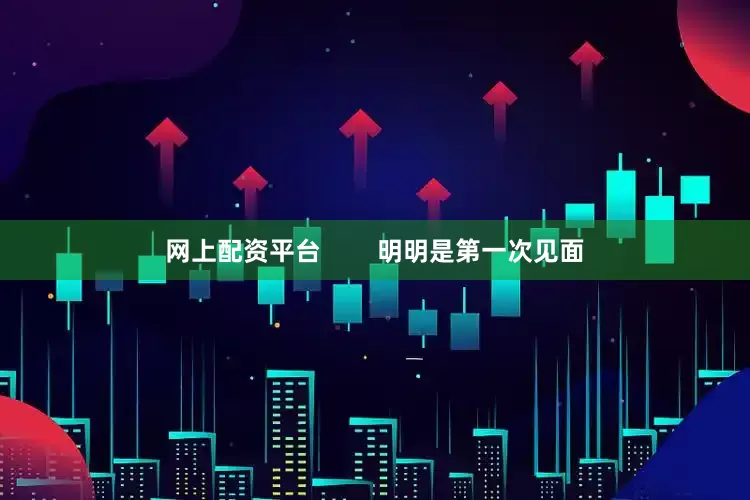网上配资平台        明明是第一次见面