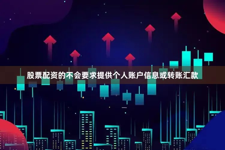 股票配资的不会要求提供个人账户信息或转账汇款