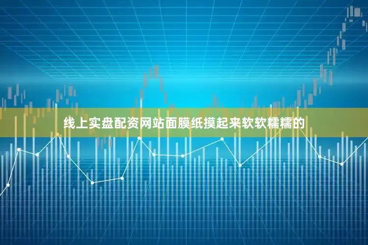 线上实盘配资网站面膜纸摸起来软软糯糯的