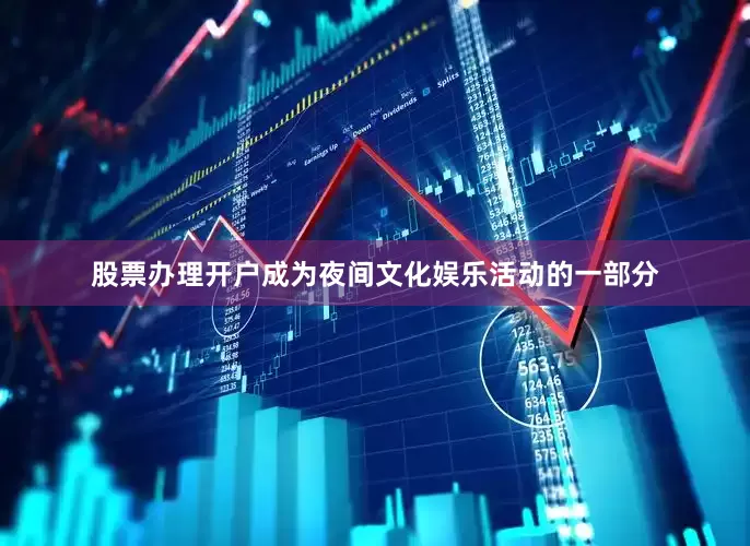股票办理开户成为夜间文化娱乐活动的一部分