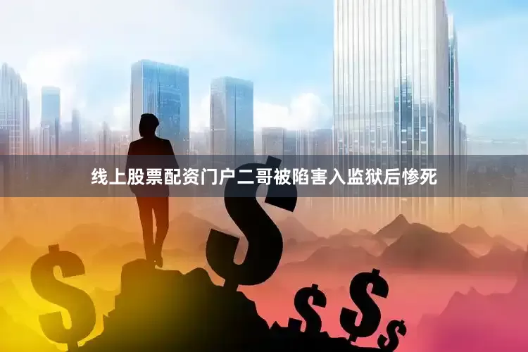 线上股票配资门户二哥被陷害入监狱后惨死