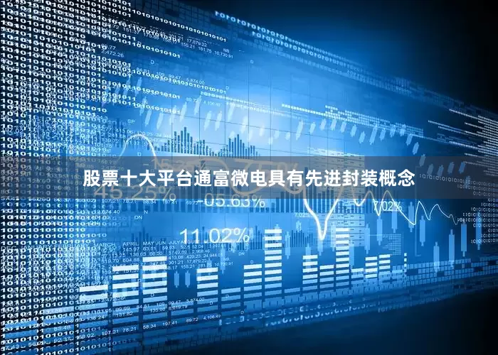 股票十大平台　　通富微电具有先进封装概念