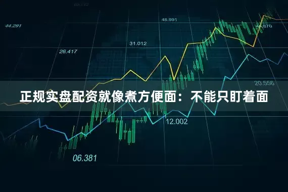 正规实盘配资就像煮方便面：不能只盯着面