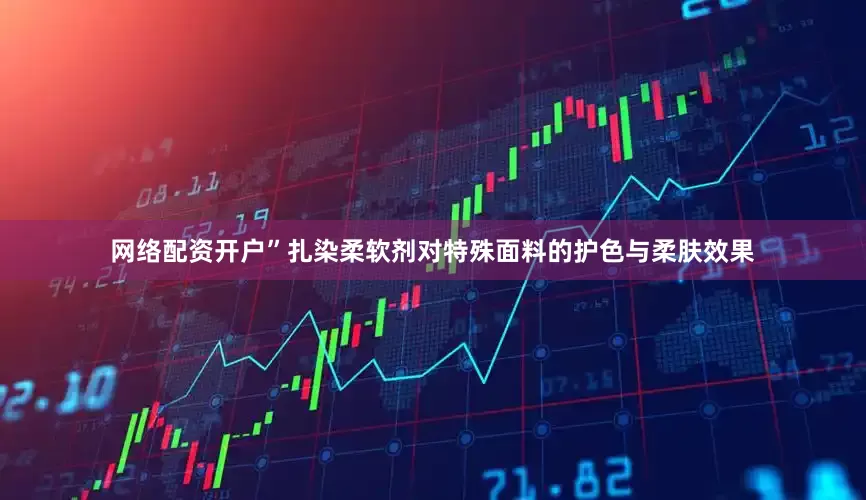 网络配资开户”扎染柔软剂对特殊面料的护色与柔肤效果